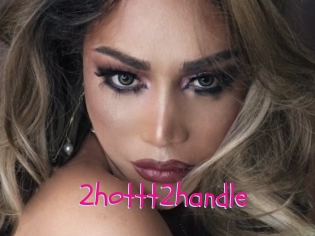 2hottt2handle