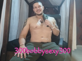 300bobbysexy300